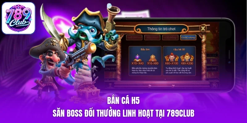 Bắn Cá H5 - Săn Boss Đổi Thưởng Linh Hoạt Tại 789Club