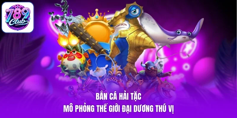 Bắn cá hải tặc mô phỏng thế giới đại dương thú vị