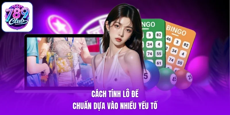 Cách tính lô đề chuẩn dựa vào nhiều yếu tố