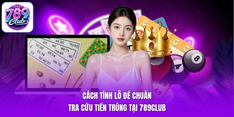 Cách Tính Lô Đề Chuẩn - Tra Cứu Tiền Trúng Tại 789Club