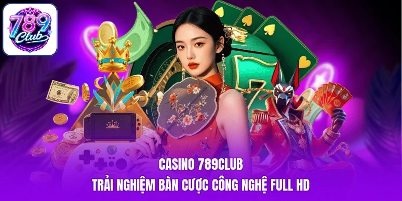 Casino 789Club - Trải Nghiệm Bàn Cược Công Nghệ Full HD