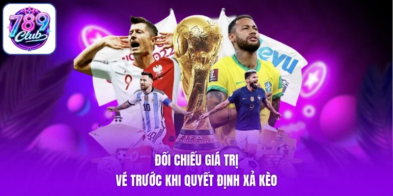 Đối chiếu giá trị vé trước khi quyết định xả kèo