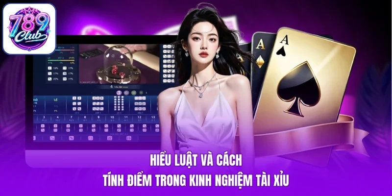 Hiểu luật và cách tính điểm trong kinh nghiệm tài xỉu