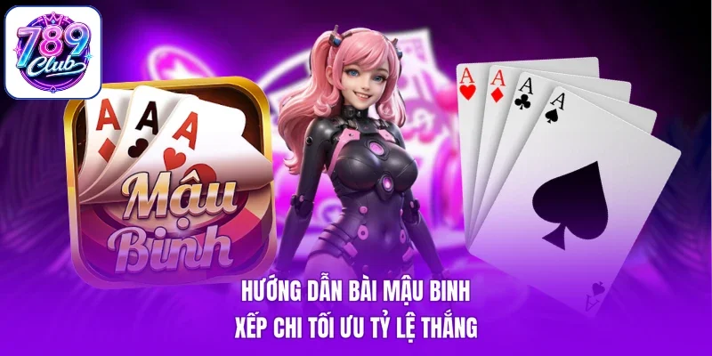 Hướng Dẫn Bài Mậu Binh - Xếp Chi Tối Ưu Tỷ Lệ Thắng
