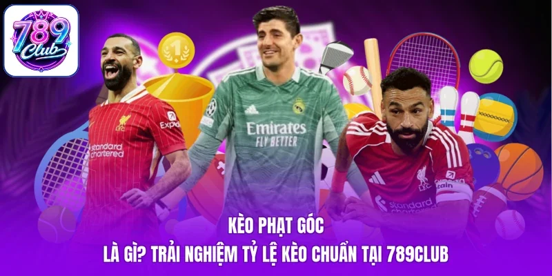 Kèo Phạt Góc Là Gì? Trải Nghiệm Tỷ Lệ Kèo Chuẩn Tại 789Club