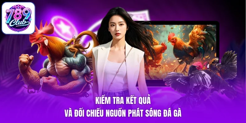 Kiểm tra kết quả và đối chiếu nguồn phát sóng đá gà