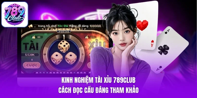 Kinh Nghiệm Tài Xỉu 789Club - Cách Đọc Cầu Đáng Tham Khảo