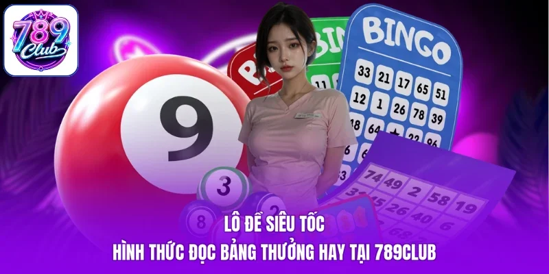 Lô Đề Siêu Tốc - Hình Thức Đọc Bảng Thưởng Hay Tại 789Club