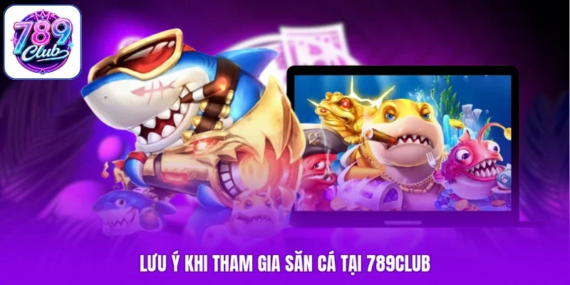 Lưu ý khi tham gia săn cá tại 789Club