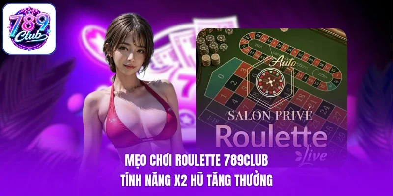 Mẹo Chơi Roulette 789Club - Tính Năng X2 Hũ Tăng Thưởng