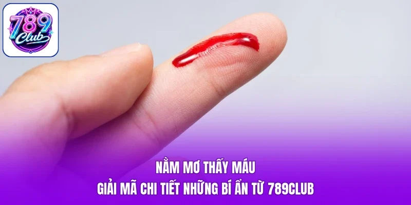 Nằm Mơ Thấy Máu - Giải Mã Chi Tiết Những Bí Ẩn Từ 789Club
