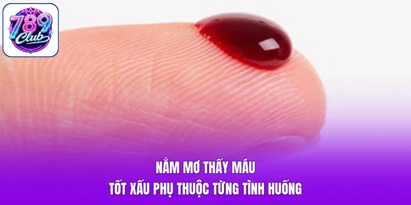 Nằm mơ thấy máu tốt xấu phụ thuộc từng tình huống
