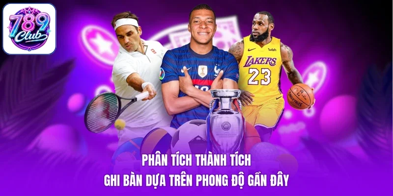 Phân tích thành tích ghi bàn dựa trên phong độ gần đây