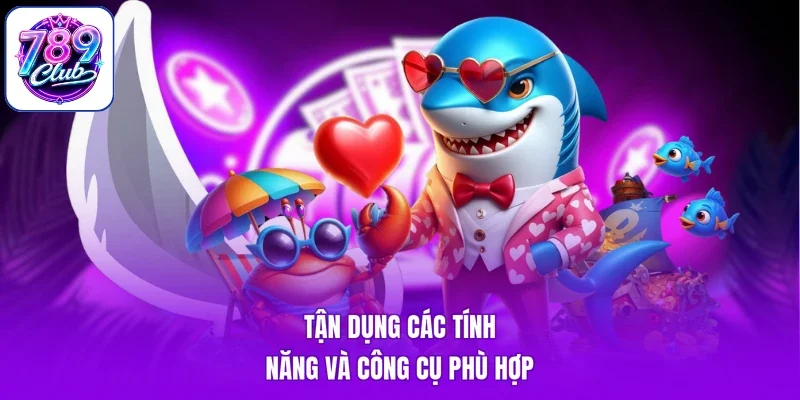 Tận dụng các tính năng và công cụ phù hợp