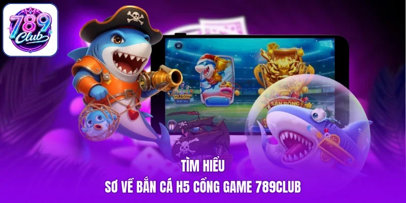 Tìm hiểu sơ về bắn cá H5 cổng game 789Club
