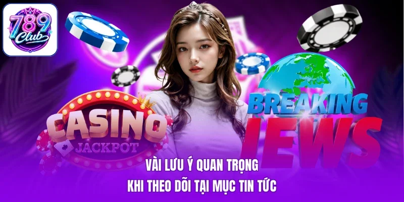 Vài lưu ý quan trọng khi theo dõi tại mục tin tức