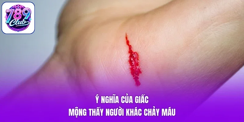 Ý nghĩa của giấc mộng thấy người khác chảy máu